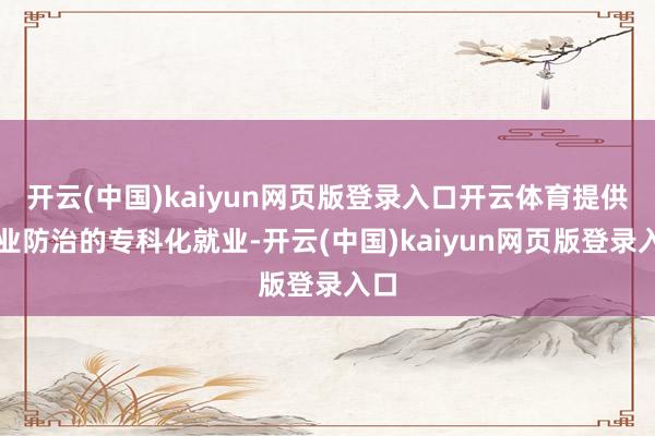 开云(中国)kaiyun网页版登录入口开云体育提供农业防治的专科化就业-开云(中国)kaiyun网页版登录入口